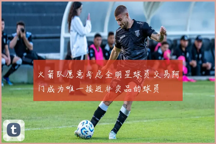 火箭队愿意考虑全明星球员交易阿门成为唯一接近非卖品的球员