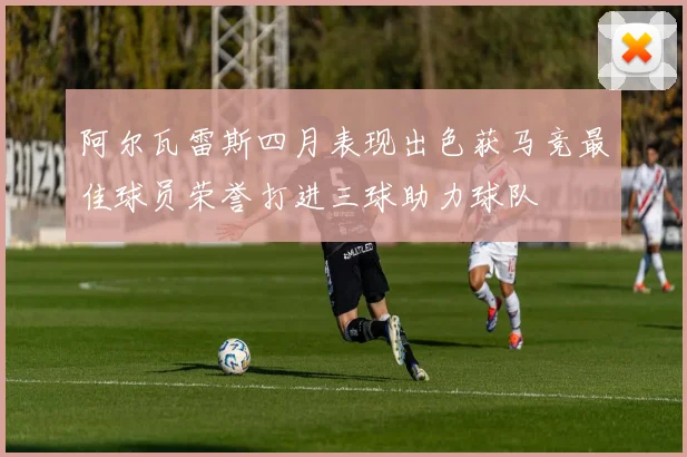 阿尔瓦雷斯四月表现出色获马竞最佳球员荣誉打进三球助力球队