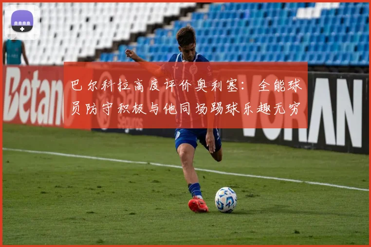 巴尔科拉高度评价奥利塞：全能球员防守积极与他同场踢球乐趣无穷