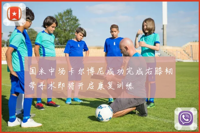 国米中场卡尔博尼成功完成右膝韧带手术即将开启康复训练