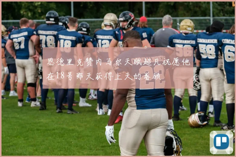 恩德里克赞内马尔天赋超凡祝愿他在18号那天获得上天的眷顾