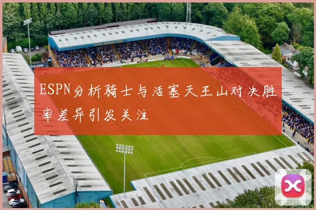 ESPN分析骑士与活塞天王山对决胜率差异引发关注