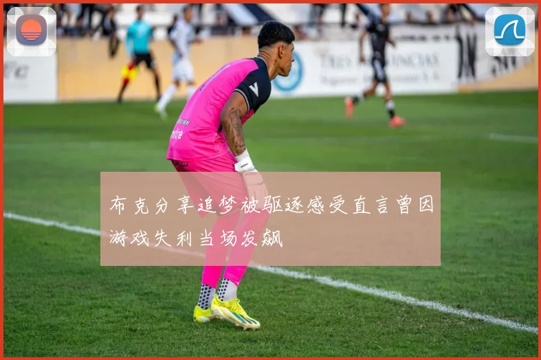 布克分享追梦被驱逐感受直言曾因游戏失利当场发飙