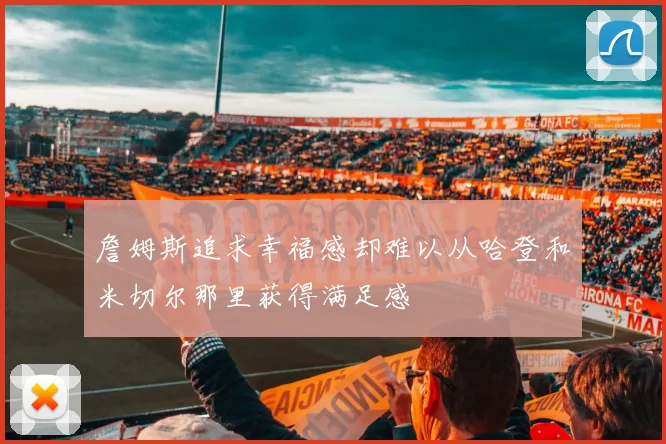詹姆斯追求幸福感却难以从哈登和米切尔那里获得满足感