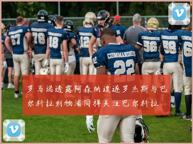 罗马诺透露阿森纳追逐罗杰斯与巴尔科拉利物浦同样关注巴尔科拉
