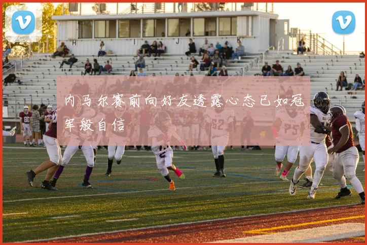 内马尔赛前向好友透露心态已如冠军般自信